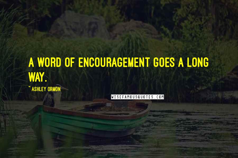 Ashley Ormon Quotes: A word of encouragement goes a long way.