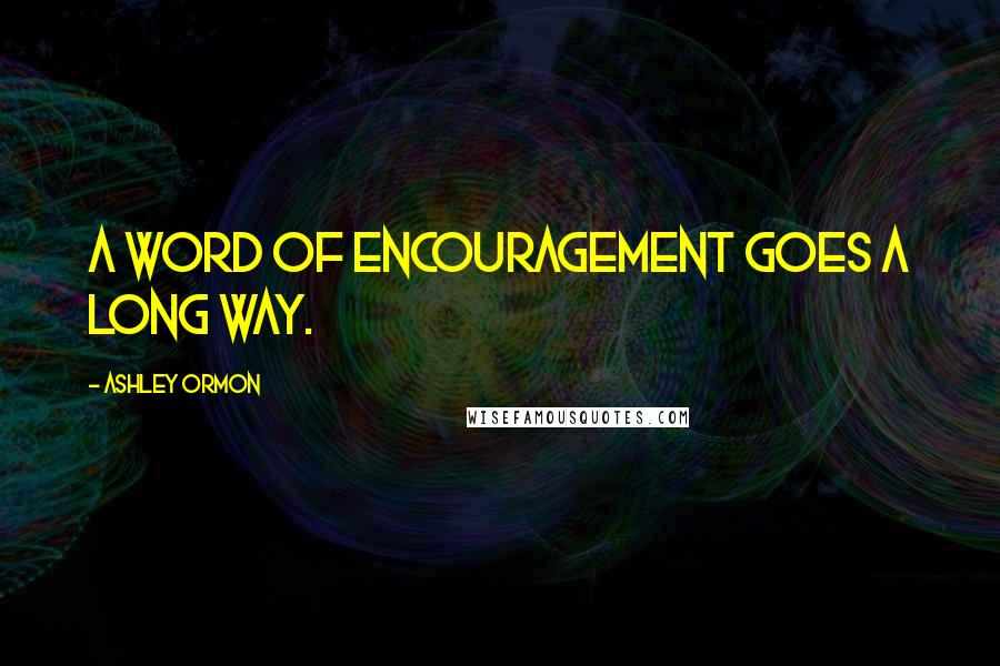 Ashley Ormon Quotes: A word of encouragement goes a long way.