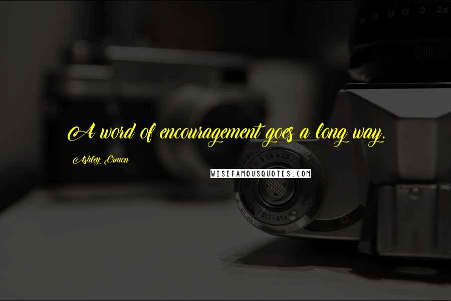 Ashley Ormon Quotes: A word of encouragement goes a long way.