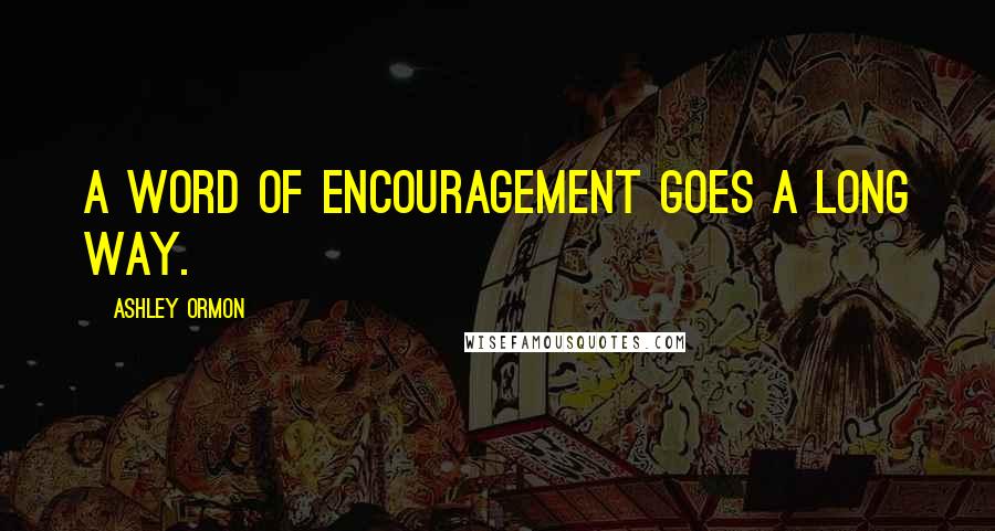 Ashley Ormon Quotes: A word of encouragement goes a long way.