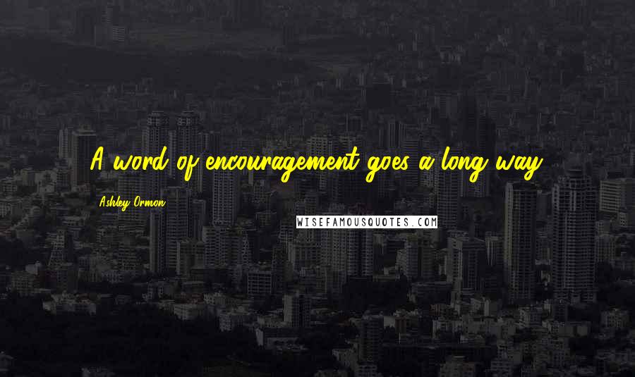 Ashley Ormon Quotes: A word of encouragement goes a long way.