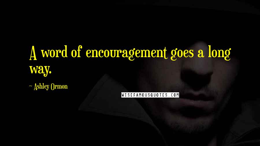 Ashley Ormon Quotes: A word of encouragement goes a long way.
