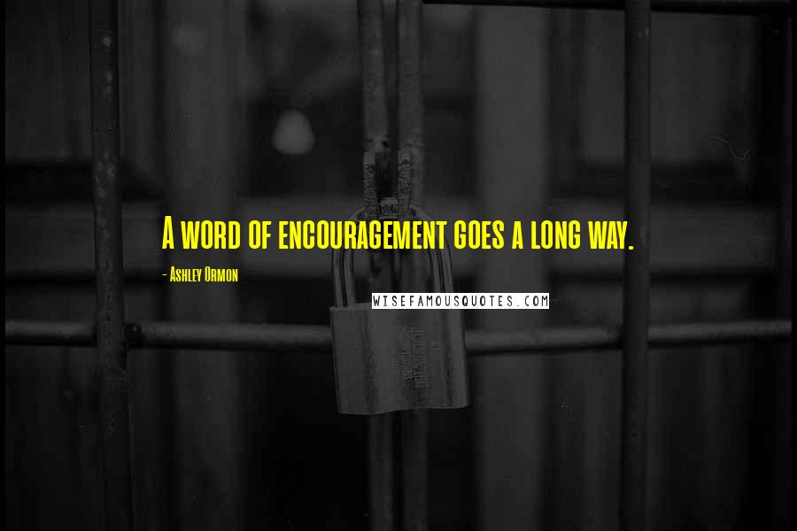Ashley Ormon Quotes: A word of encouragement goes a long way.