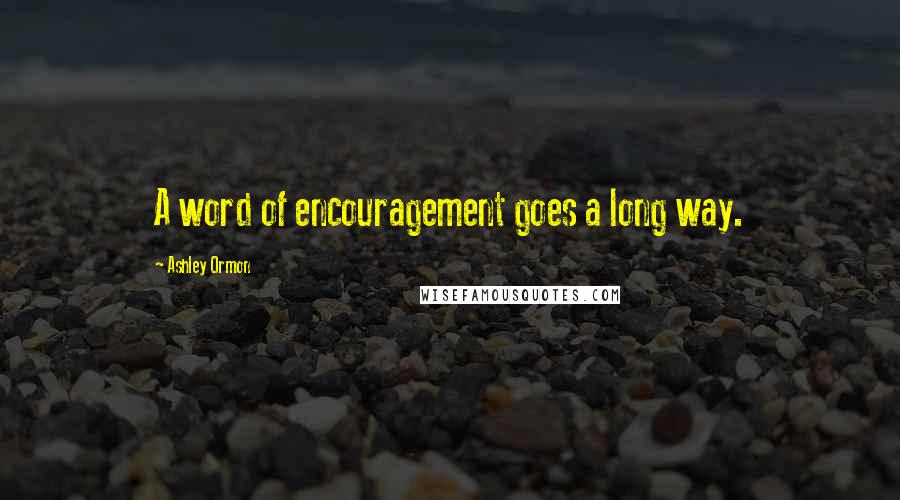 Ashley Ormon Quotes: A word of encouragement goes a long way.