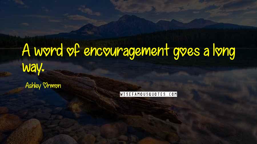 Ashley Ormon Quotes: A word of encouragement goes a long way.