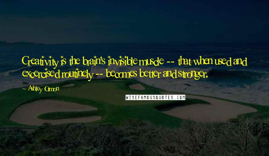 Ashley Ormon Quotes: Creativity is the brain's invisible muscle -- that when used and excercised routinely -- becomes better and stronger.