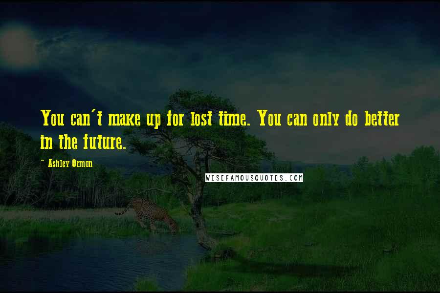 Ashley Ormon Quotes: You can't make up for lost time. You can only do better in the future.