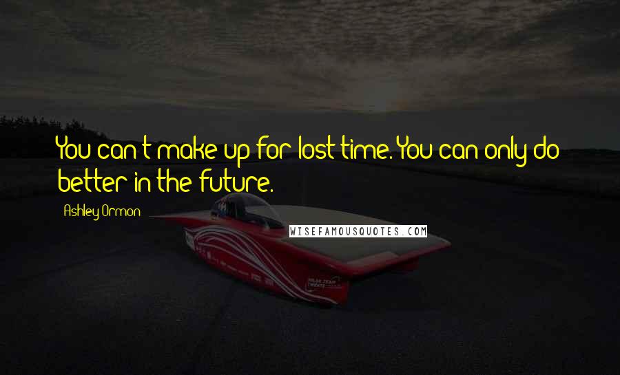 Ashley Ormon Quotes: You can't make up for lost time. You can only do better in the future.