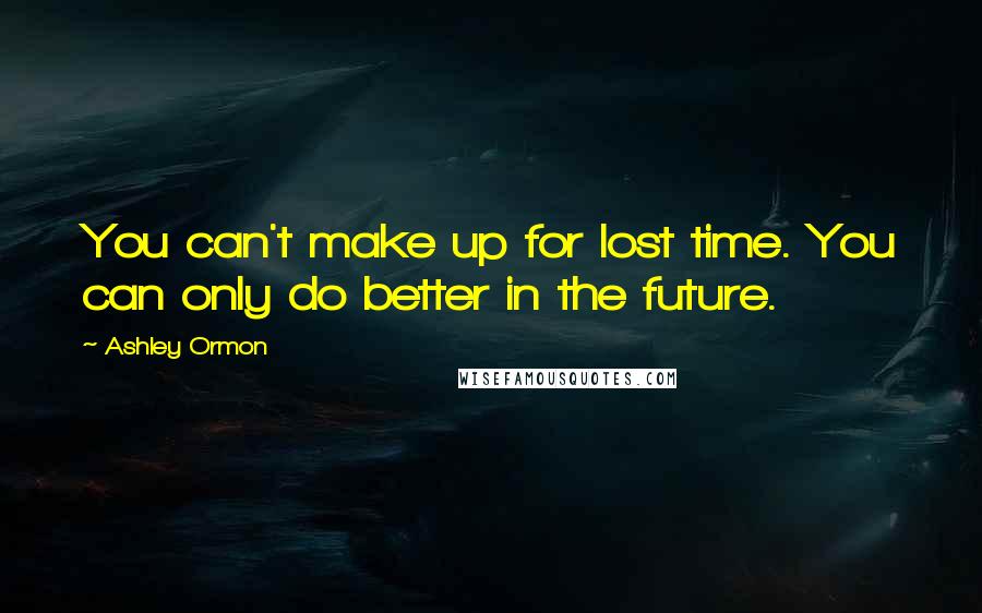 Ashley Ormon Quotes: You can't make up for lost time. You can only do better in the future.