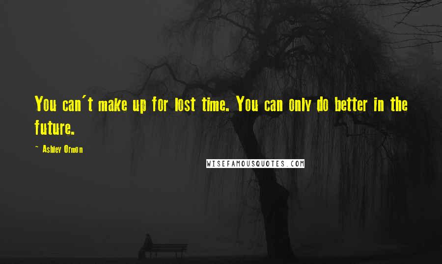 Ashley Ormon Quotes: You can't make up for lost time. You can only do better in the future.