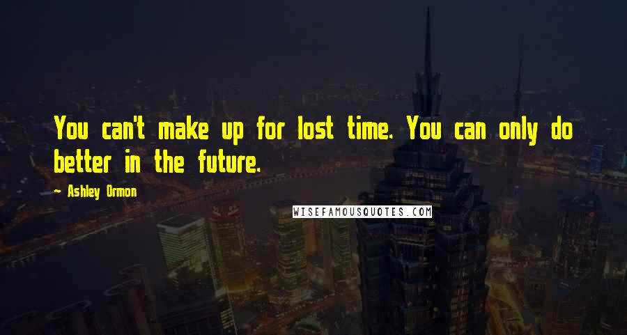 Ashley Ormon Quotes: You can't make up for lost time. You can only do better in the future.