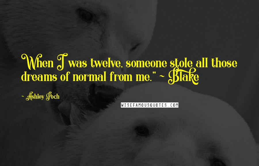 Ashley Poch Quotes: When I was twelve, someone stole all those dreams of normal from me." ~ Blake