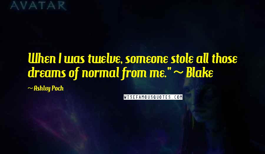 Ashley Poch Quotes: When I was twelve, someone stole all those dreams of normal from me." ~ Blake