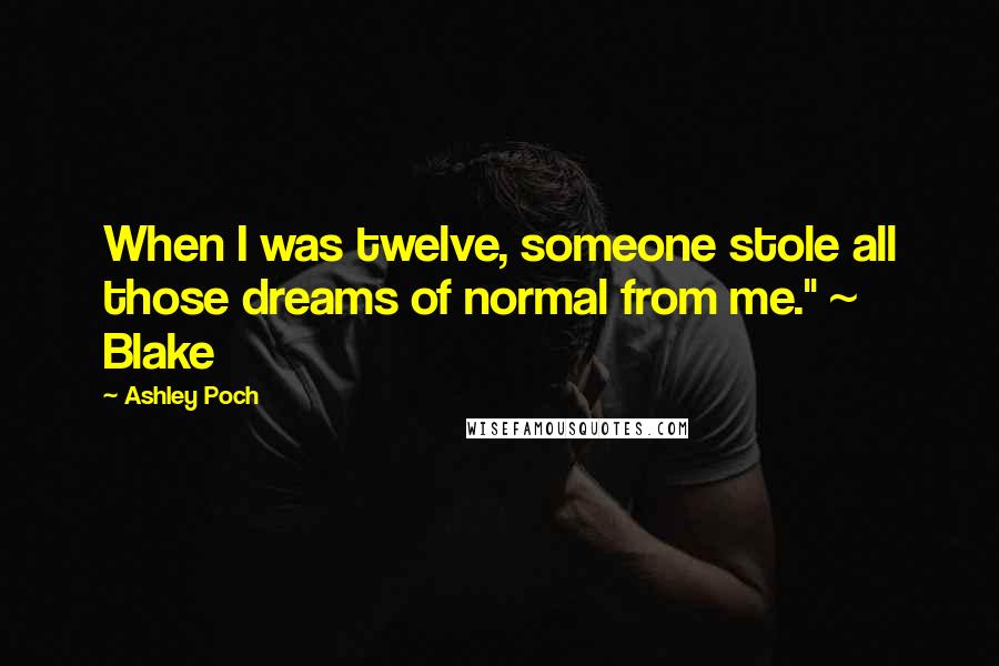 Ashley Poch Quotes: When I was twelve, someone stole all those dreams of normal from me." ~ Blake