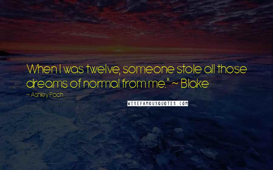 Ashley Poch Quotes: When I was twelve, someone stole all those dreams of normal from me." ~ Blake