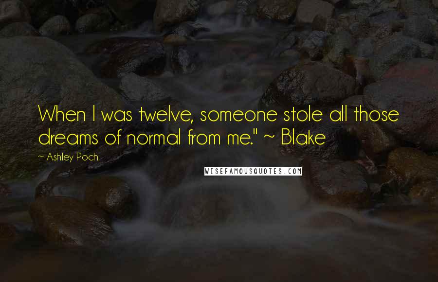 Ashley Poch Quotes: When I was twelve, someone stole all those dreams of normal from me." ~ Blake