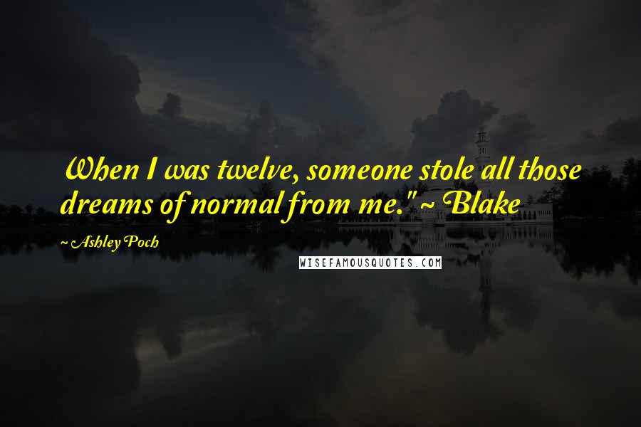 Ashley Poch Quotes: When I was twelve, someone stole all those dreams of normal from me." ~ Blake