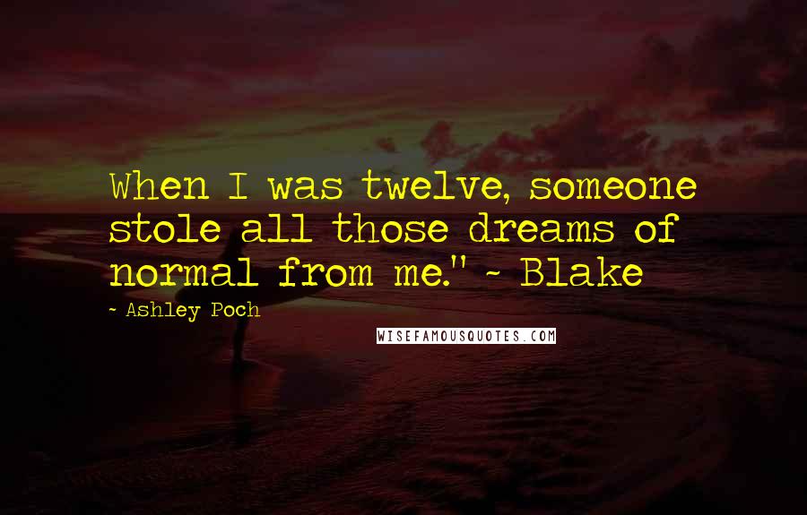 Ashley Poch Quotes: When I was twelve, someone stole all those dreams of normal from me." ~ Blake