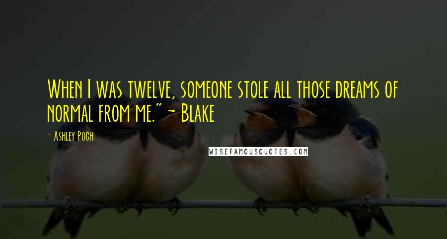 Ashley Poch Quotes: When I was twelve, someone stole all those dreams of normal from me." ~ Blake