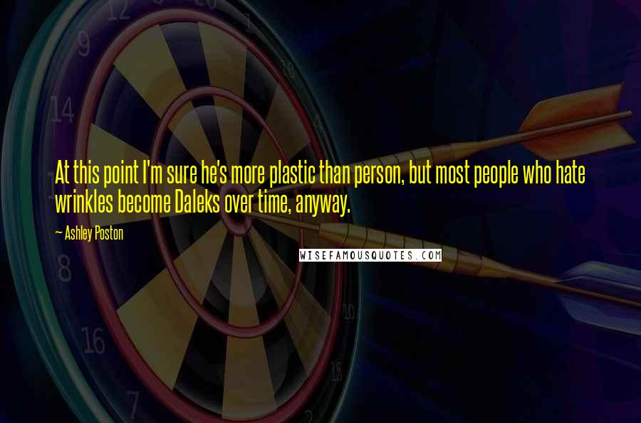 Ashley Poston Quotes: At this point I'm sure he's more plastic than person, but most people who hate wrinkles become Daleks over time, anyway.