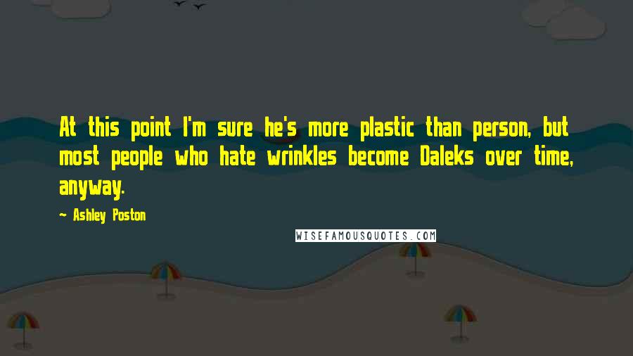 Ashley Poston Quotes: At this point I'm sure he's more plastic than person, but most people who hate wrinkles become Daleks over time, anyway.