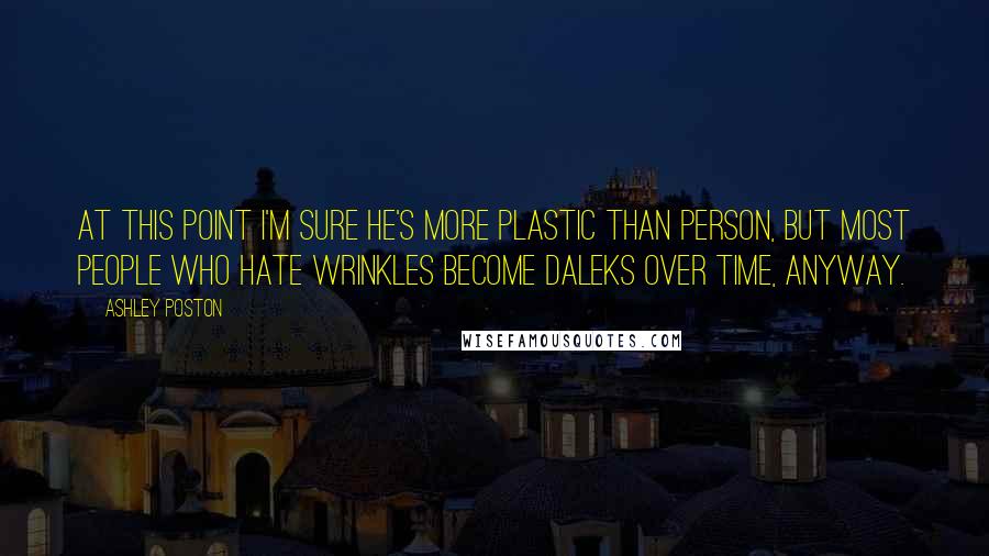Ashley Poston Quotes: At this point I'm sure he's more plastic than person, but most people who hate wrinkles become Daleks over time, anyway.