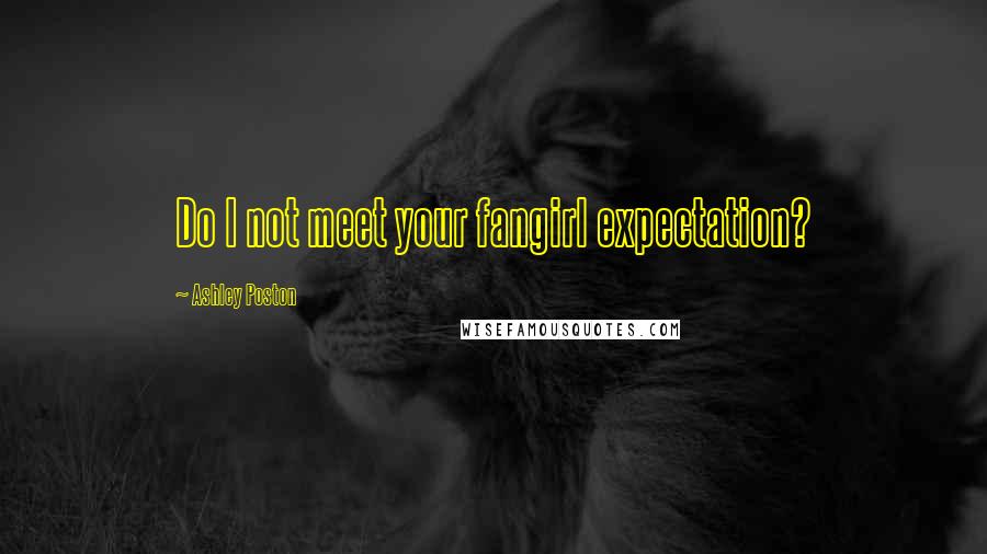 Ashley Poston Quotes: Do I not meet your fangirl expectation?