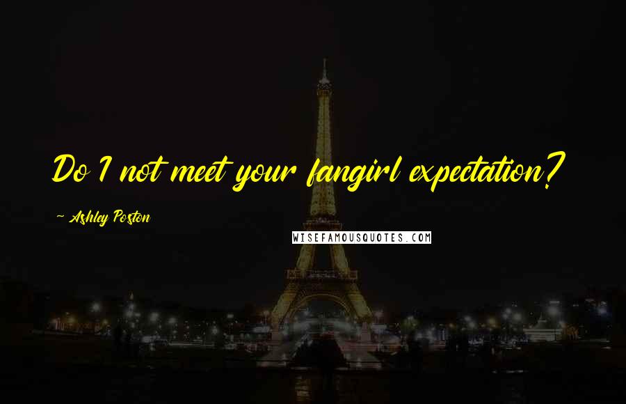Ashley Poston Quotes: Do I not meet your fangirl expectation?