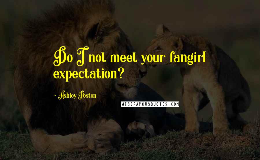 Ashley Poston Quotes: Do I not meet your fangirl expectation?