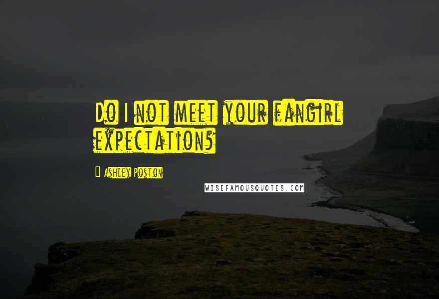 Ashley Poston Quotes: Do I not meet your fangirl expectation?