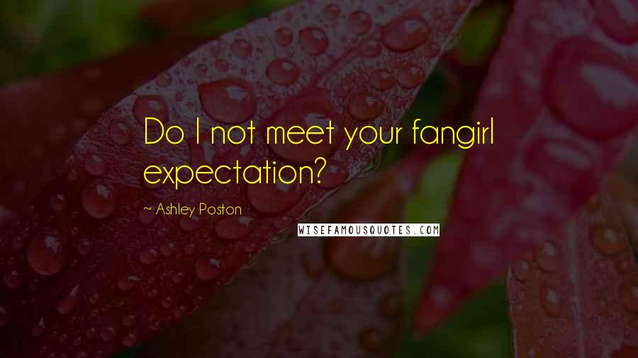 Ashley Poston Quotes: Do I not meet your fangirl expectation?