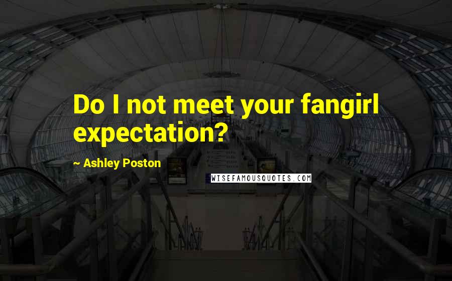 Ashley Poston Quotes: Do I not meet your fangirl expectation?
