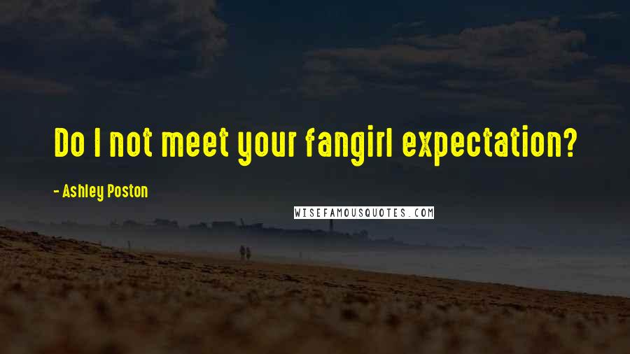 Ashley Poston Quotes: Do I not meet your fangirl expectation?