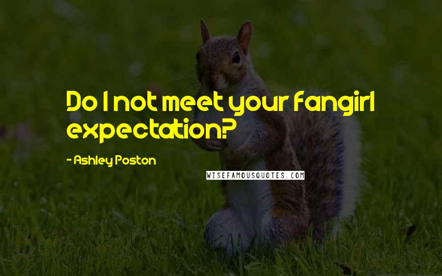 Ashley Poston Quotes: Do I not meet your fangirl expectation?