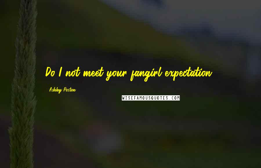 Ashley Poston Quotes: Do I not meet your fangirl expectation?