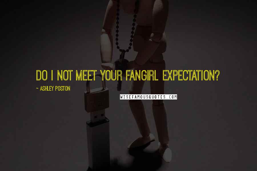 Ashley Poston Quotes: Do I not meet your fangirl expectation?