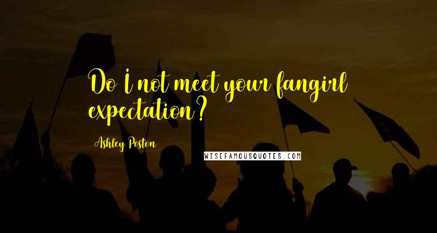 Ashley Poston Quotes: Do I not meet your fangirl expectation?