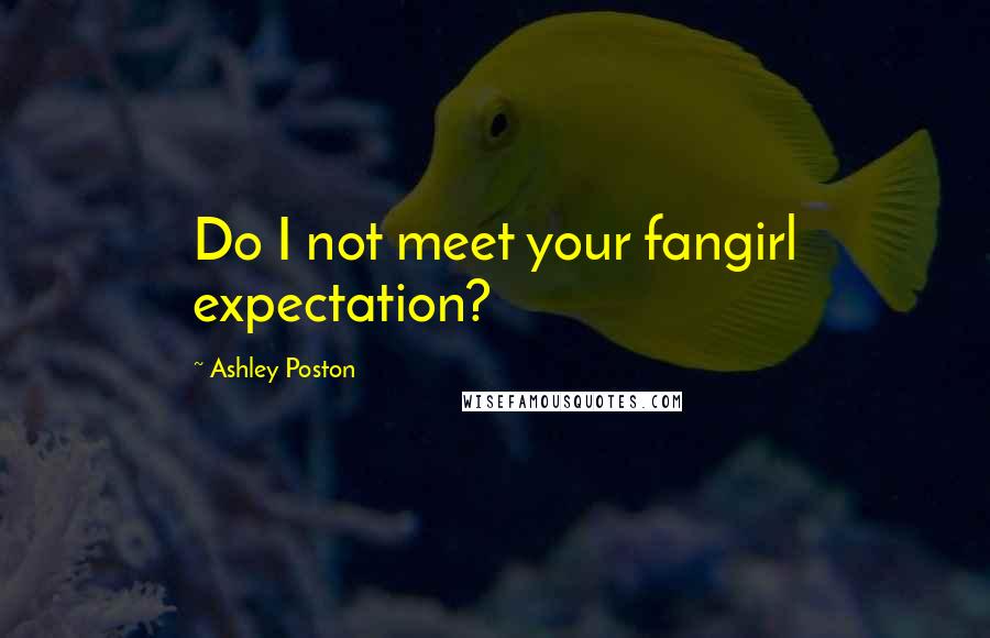 Ashley Poston Quotes: Do I not meet your fangirl expectation?