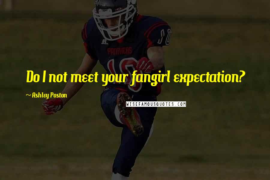 Ashley Poston Quotes: Do I not meet your fangirl expectation?