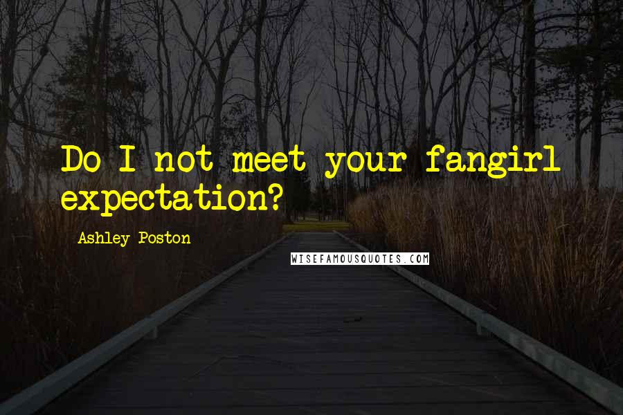 Ashley Poston Quotes: Do I not meet your fangirl expectation?
