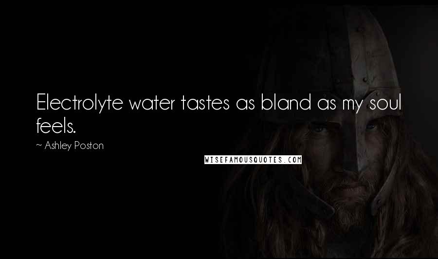 Ashley Poston Quotes: Electrolyte water tastes as bland as my soul feels.