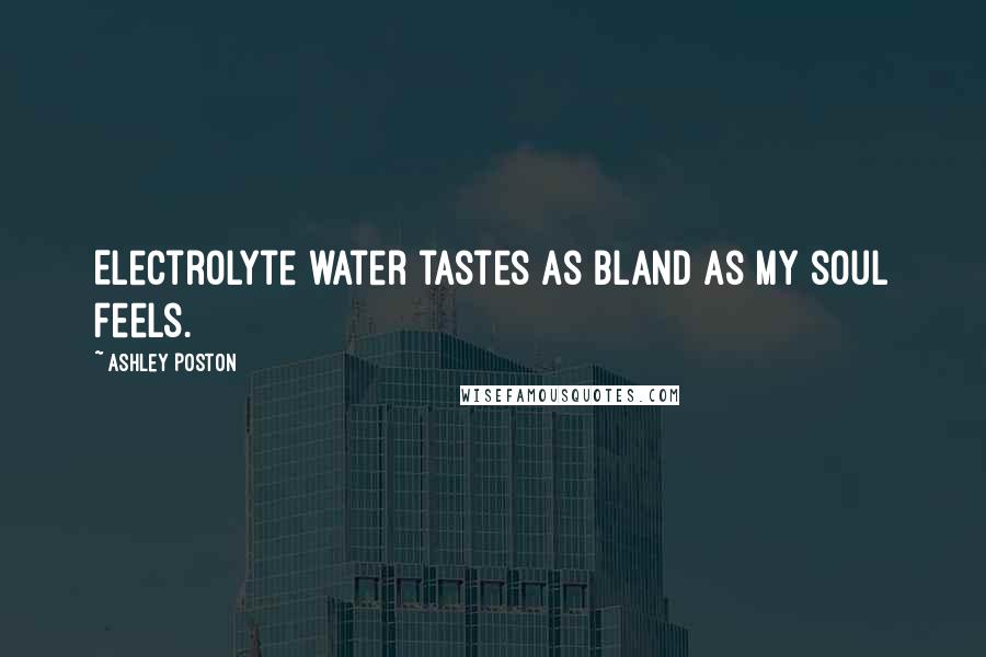 Ashley Poston Quotes: Electrolyte water tastes as bland as my soul feels.