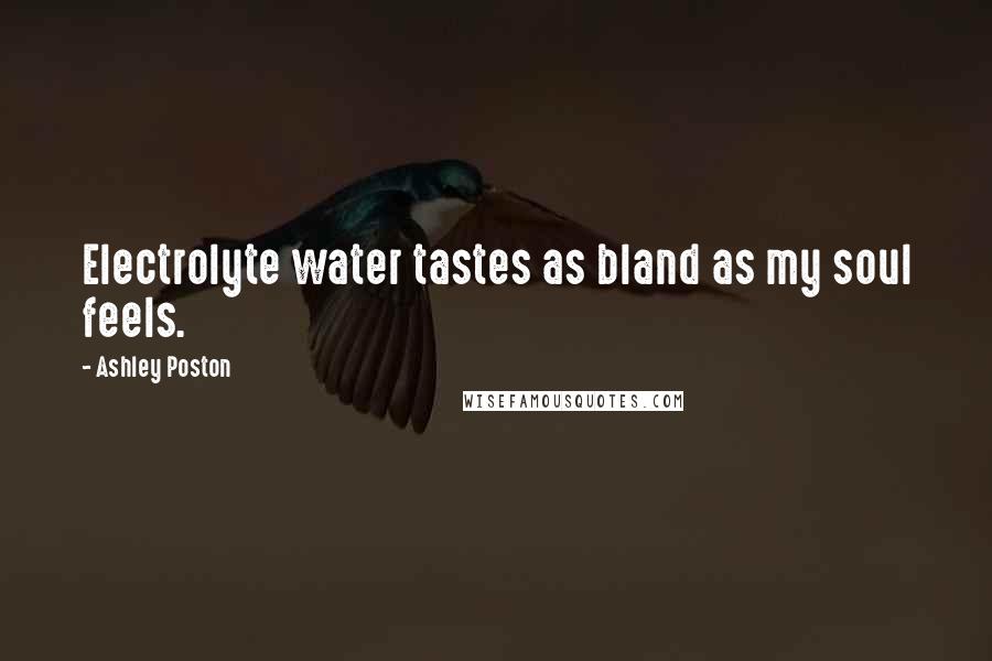 Ashley Poston Quotes: Electrolyte water tastes as bland as my soul feels.