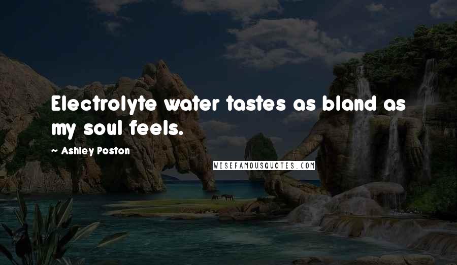 Ashley Poston Quotes: Electrolyte water tastes as bland as my soul feels.