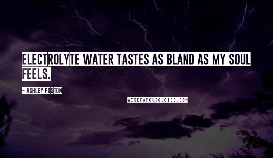 Ashley Poston Quotes: Electrolyte water tastes as bland as my soul feels.