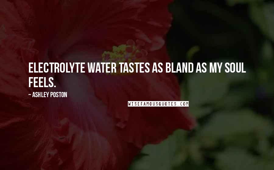 Ashley Poston Quotes: Electrolyte water tastes as bland as my soul feels.