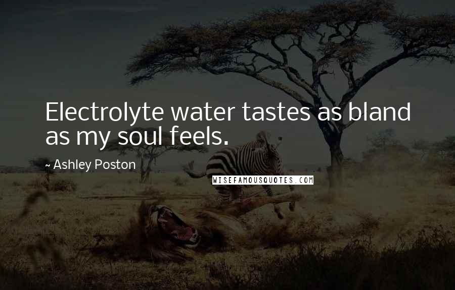 Ashley Poston Quotes: Electrolyte water tastes as bland as my soul feels.