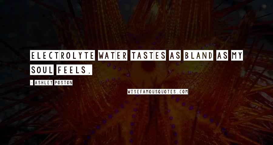 Ashley Poston Quotes: Electrolyte water tastes as bland as my soul feels.