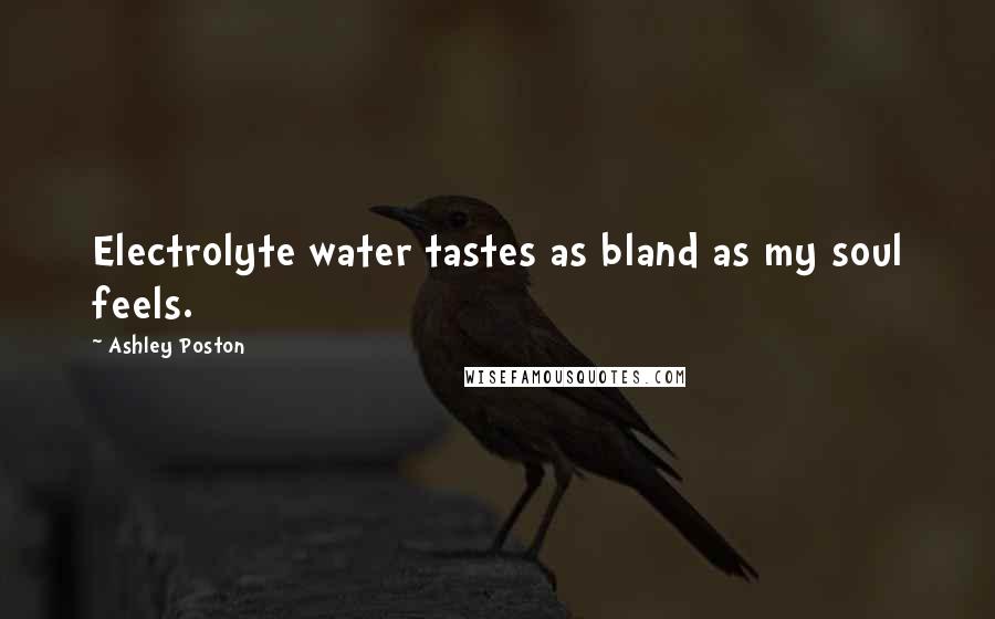 Ashley Poston Quotes: Electrolyte water tastes as bland as my soul feels.