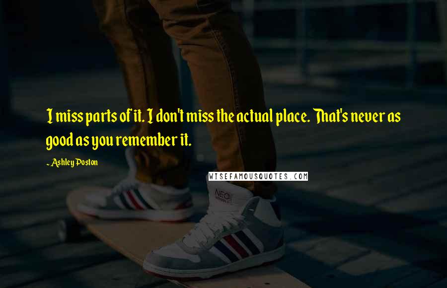 Ashley Poston Quotes: I miss parts of it. I don't miss the actual place. That's never as good as you remember it.